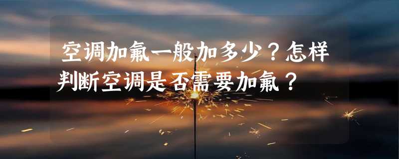 空调加氟一般加多少？怎样判断空调是否需要加氟？