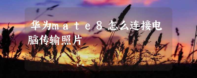 华为mate8怎么连接电脑传输照片