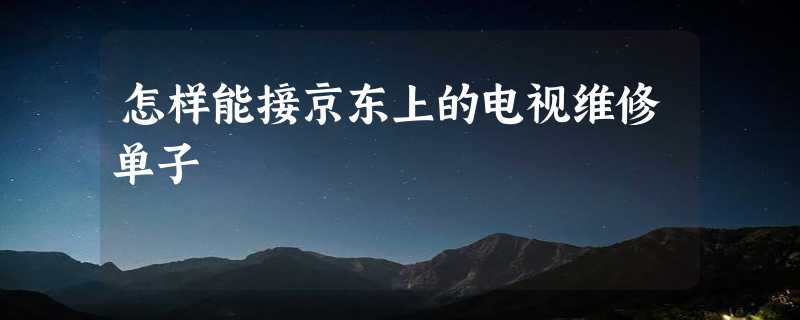 怎样能接京东上的电视维修单子