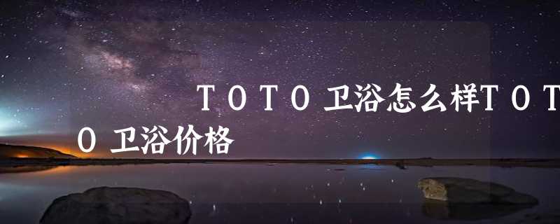 TOTO卫浴怎么样TOTO卫浴价格