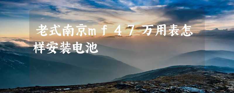 老式南京mf47万用表怎样安装电池