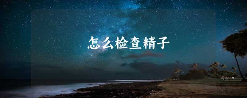 怎么检查精子