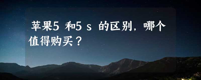 苹果5和5s的区别，哪个值得购买？