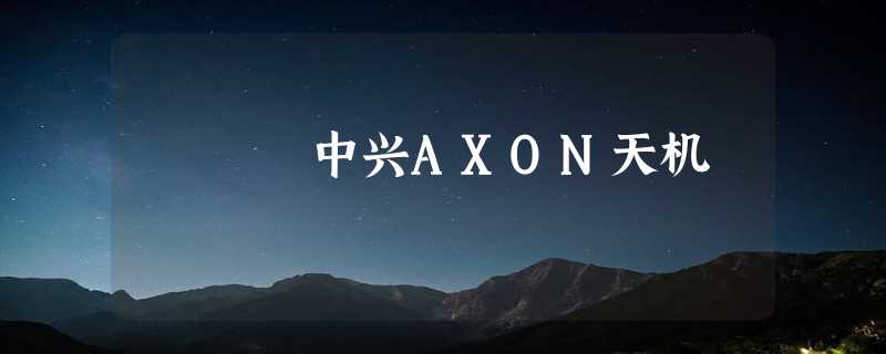 中兴AXON天机