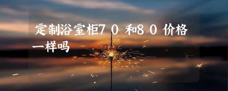 定制浴室柜70和80价格一样吗