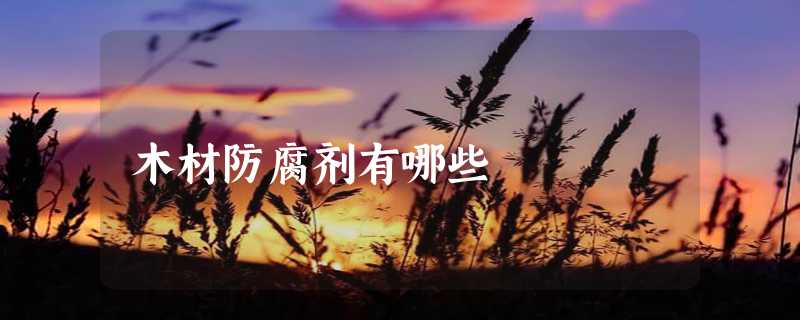 木材防腐剂有哪些