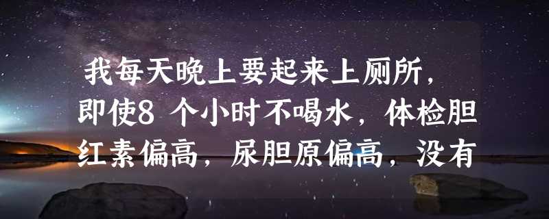 我每天晚上要起来上厕所，即使8个小时不喝水，体检胆红素偏高，尿胆原偏高，没有胆结石，是什么病呢？