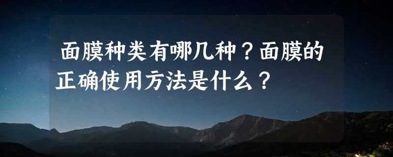 面膜种类有哪几种？面膜的正确使用方法是什么？