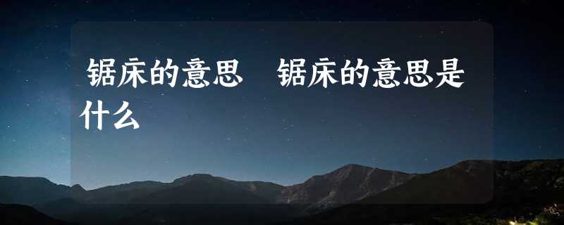 锯床的意思 锯床的意思是什么