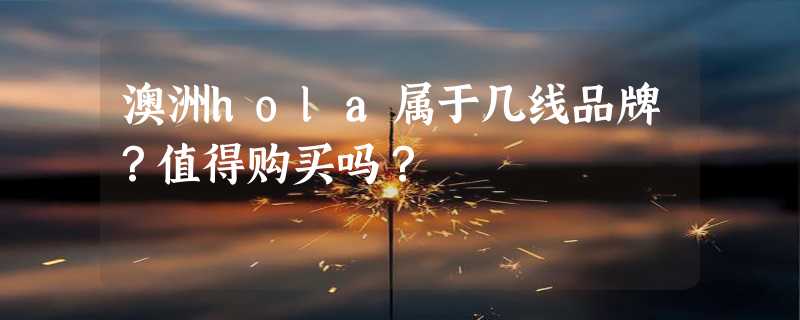 澳洲hola属于几线品牌？值得购买吗？