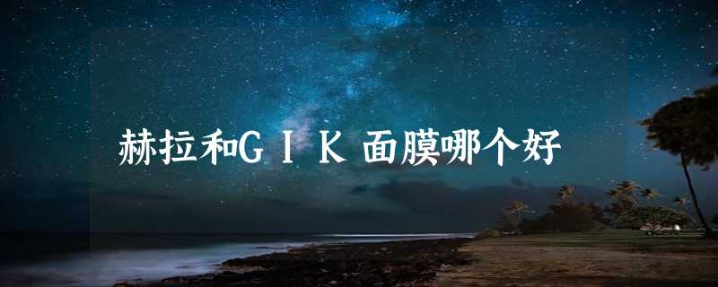 赫拉和GIK面膜哪个好