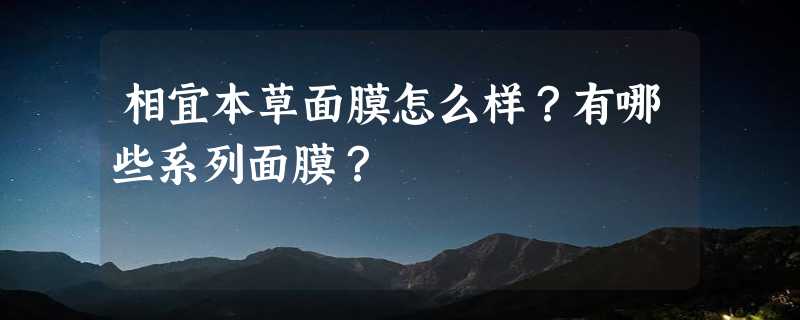 相宜本草面膜怎么样？有哪些系列面膜？