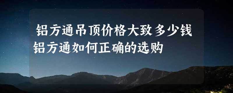 铝方通吊顶价格大致多少钱铝方通如何正确的选购