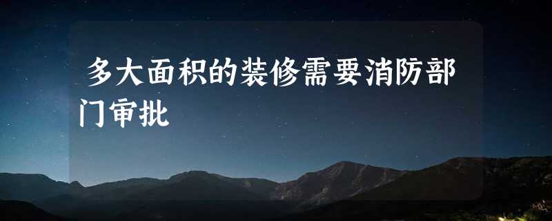 多大面积的装修需要消防部门审批