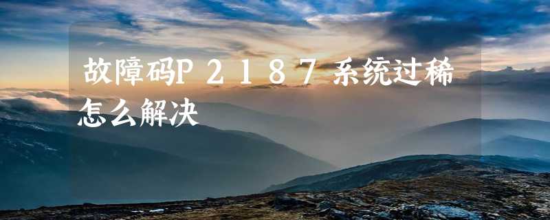 故障码P2187系统过稀怎么解决