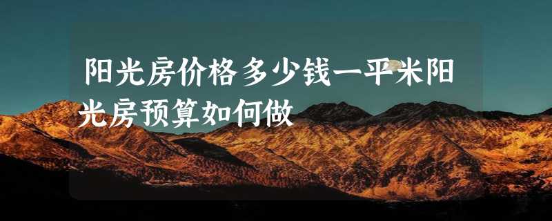 阳光房价格多少钱一平米阳光房预算如何做