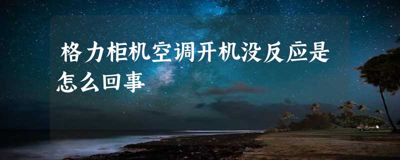 格力柜机空调开机没反应是怎么回事