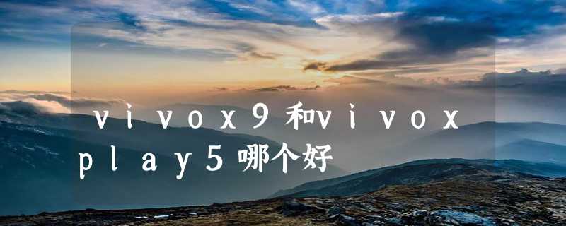 vivox9和vivoxplay5哪个好