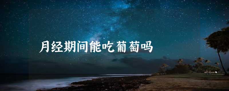 月经期间能吃葡萄吗