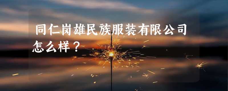 同仁岗雄民族服装有限公司怎么样？