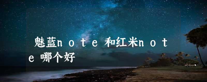 魅蓝note和红米note哪个好