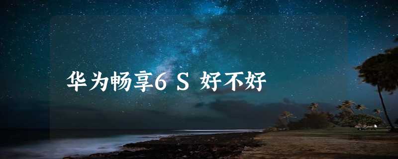 华为畅享6S好不好