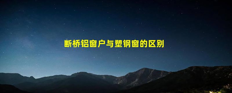 断桥铝窗户与塑钢窗的区别