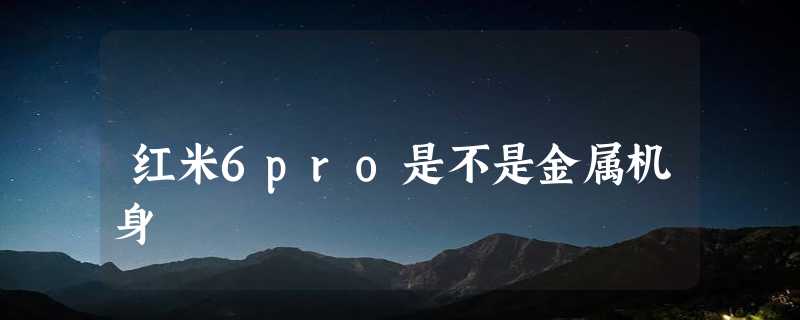 红米6pro是不是金属机身