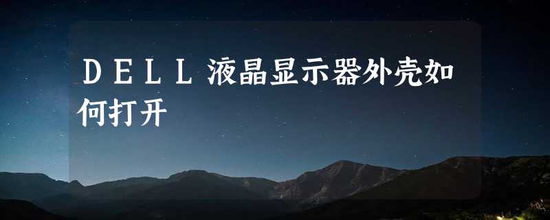 DELL液晶显示器外壳如何打开