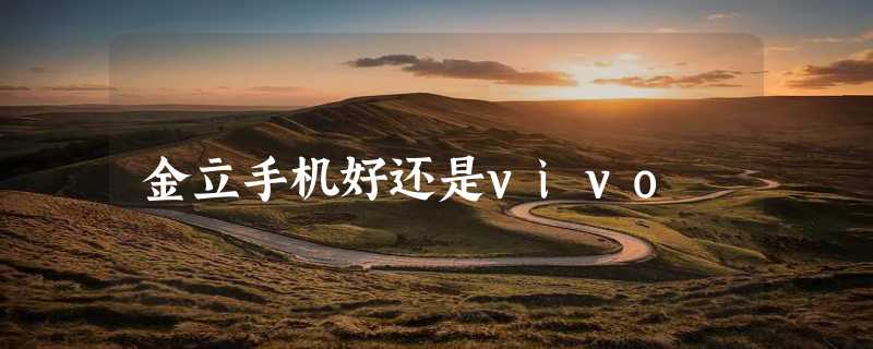 金立手机好还是vivo