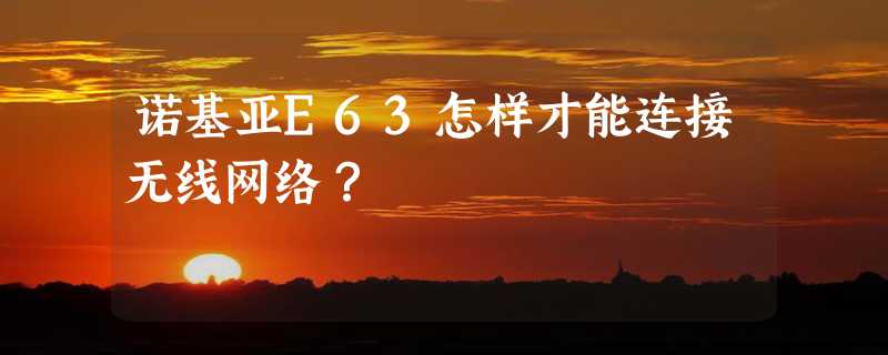 诺基亚E63怎样才能连接无线网络？