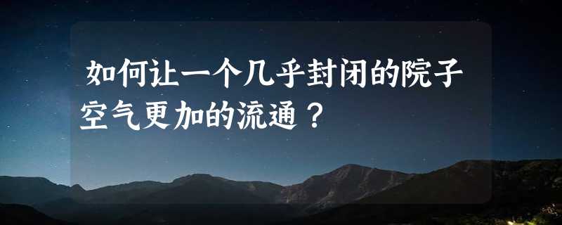 如何让一个几乎封闭的院子空气更加的流通？