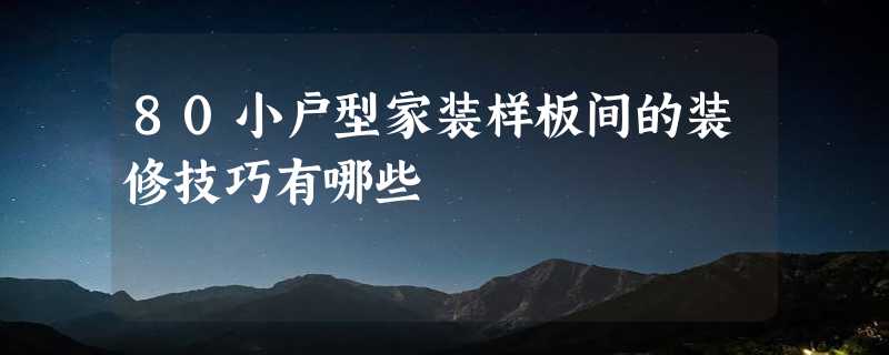 80小户型家装样板间的装修技巧有哪些