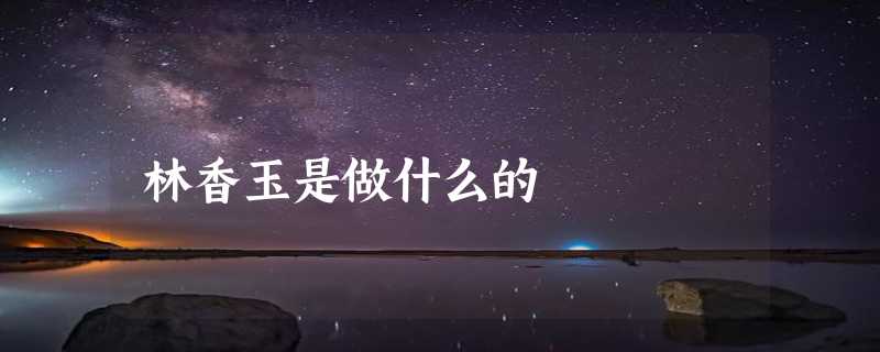 林香玉是做什么的