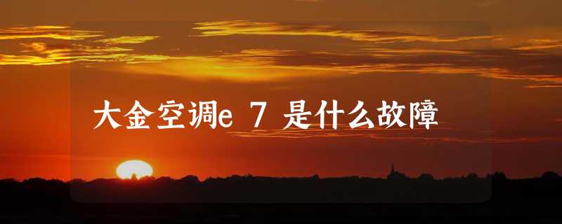 大金空调e7是什么故障