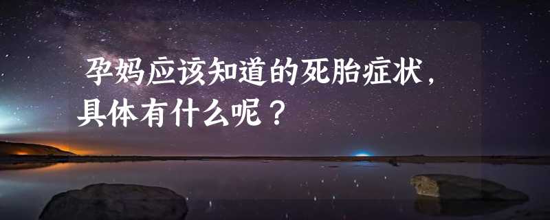 孕妈应该知道的死胎症状，具体有什么呢？