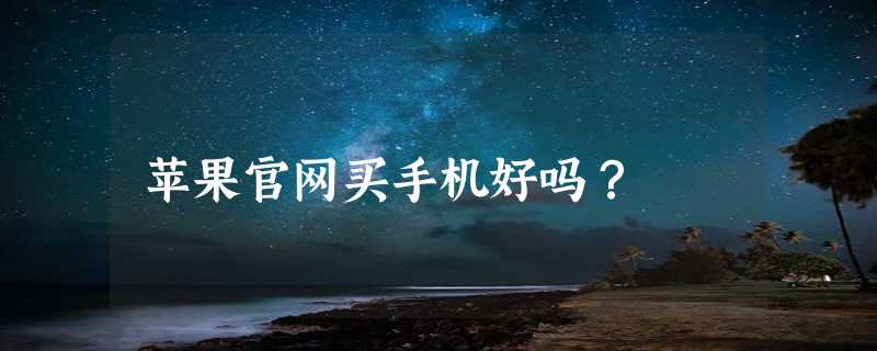 苹果官网买手机好吗？