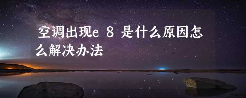 空调出现e8是什么原因怎么解决办法