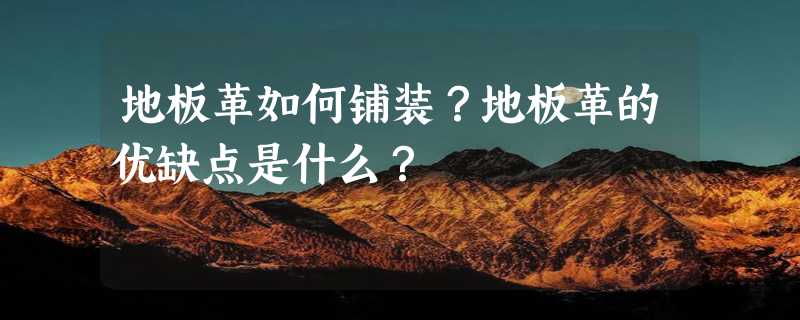 地板革如何铺装？地板革的优缺点是什么？