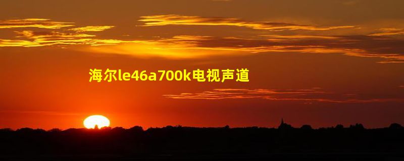 海尔le46a700k电视声道一个喇叭响,一个不响,怎么办