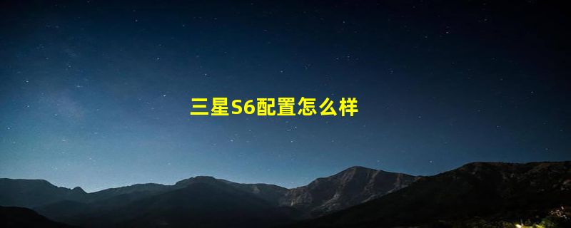 三星S6配置怎么样