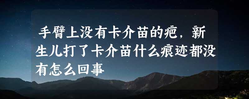 手臂上没有卡介苗的疤，新生儿打了卡介苗什么痕迹都没有怎么回事