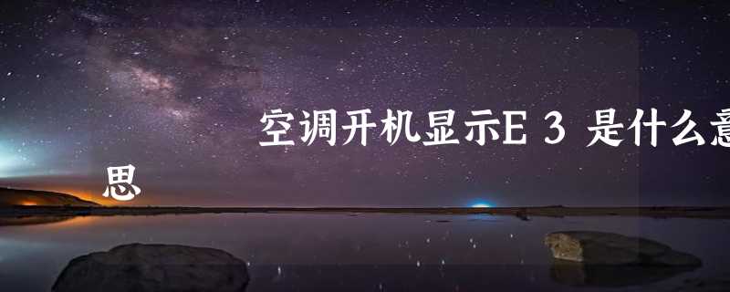 空调开机显示E3是什么意思