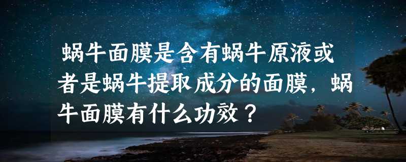 蜗牛面膜是含有蜗牛原液或者是蜗牛提取成分的面膜，蜗牛面膜有什么功效？