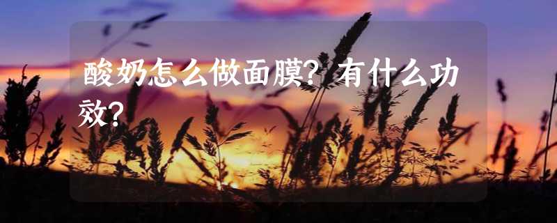 酸奶怎么做面膜?有什么功效?