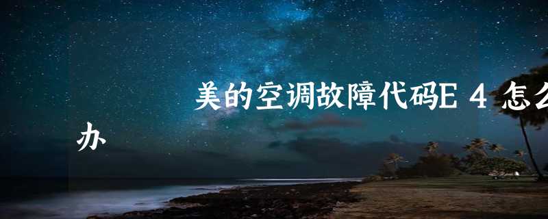 美的空调故障代码E4怎么办