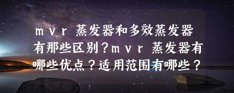 mvr蒸发器和多效蒸发器有那些区别？mvr蒸发器有哪些优点？适用范围有哪些？