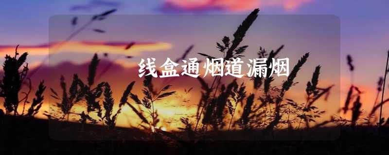 线盒通烟道漏烟