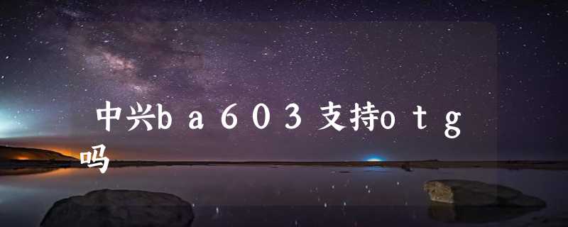 中兴ba603支持otg吗