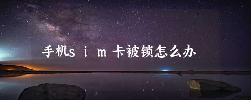 手机sim卡被锁怎么办